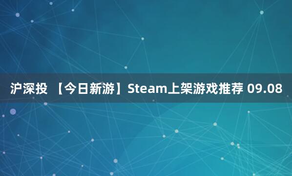 沪深投 【今日新游】Steam上架游戏推荐 09.08