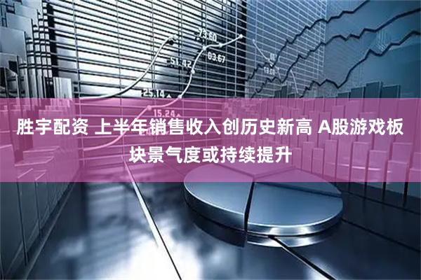 胜宇配资 上半年销售收入创历史新高 A股游戏板块景气度或持续提升