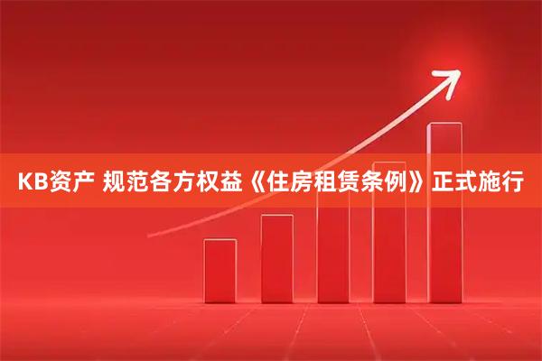KB资产 规范各方权益《住房租赁条例》正式施行