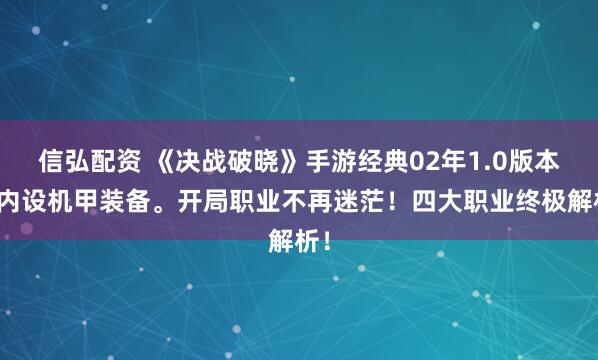 信弘配资 《决战破晓》手游经典02年1.0版本，内设机甲装备。开局职业不再迷茫！四大职业终极解析！