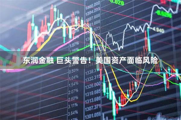东润金融 巨头警告！美国资产面临风险