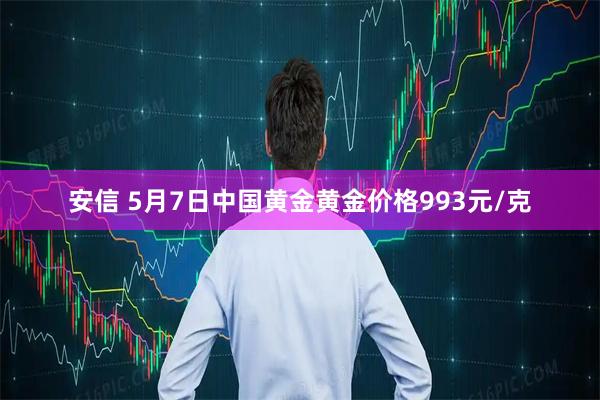 安信 5月7日中国黄金黄金价格993元/克