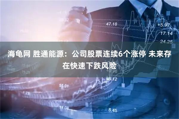 海龟网 胜通能源：公司股票连续6个涨停 未来存在快速下跌风险