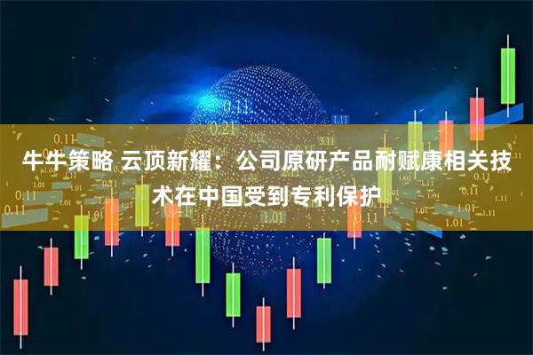 牛牛策略 云顶新耀：公司原研产品耐赋康相关技术在中国受到专利保护