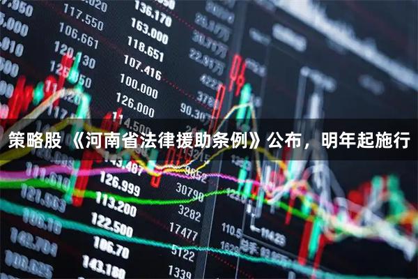 策略股 《河南省法律援助条例》公布，明年起施行